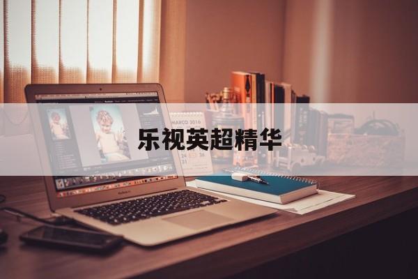 乐视英超精华,乐视足球高清直播