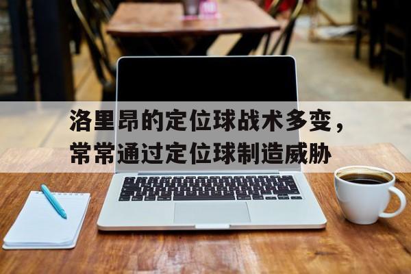 洛里昂的定位球战术多变，常常通过定位球制造威胁的简单介绍